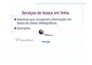 Serviços de busca em linha
Sistemas que recuperam informação em
bases de dados bibliográficos.
Exemplos:
 