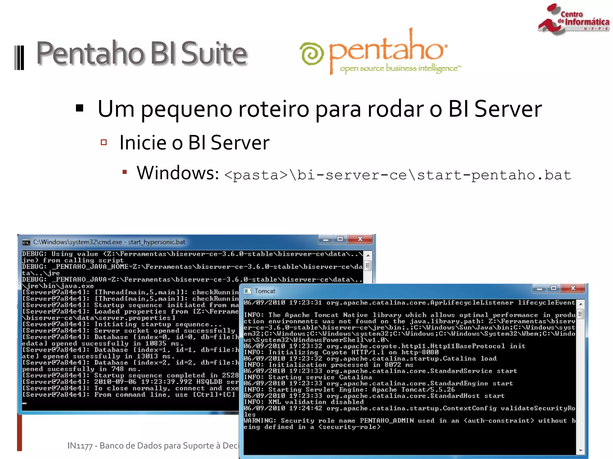 PentahoBISuite
 Um pequeno roteiro para rodar o BI Server
 Inicie o BI Server
 Windows: <pasta>bi-server-cestart-pentaho.bat
Janeiro de 2010
IN1177 - Banco de Dados para Suporte à Decisão
 