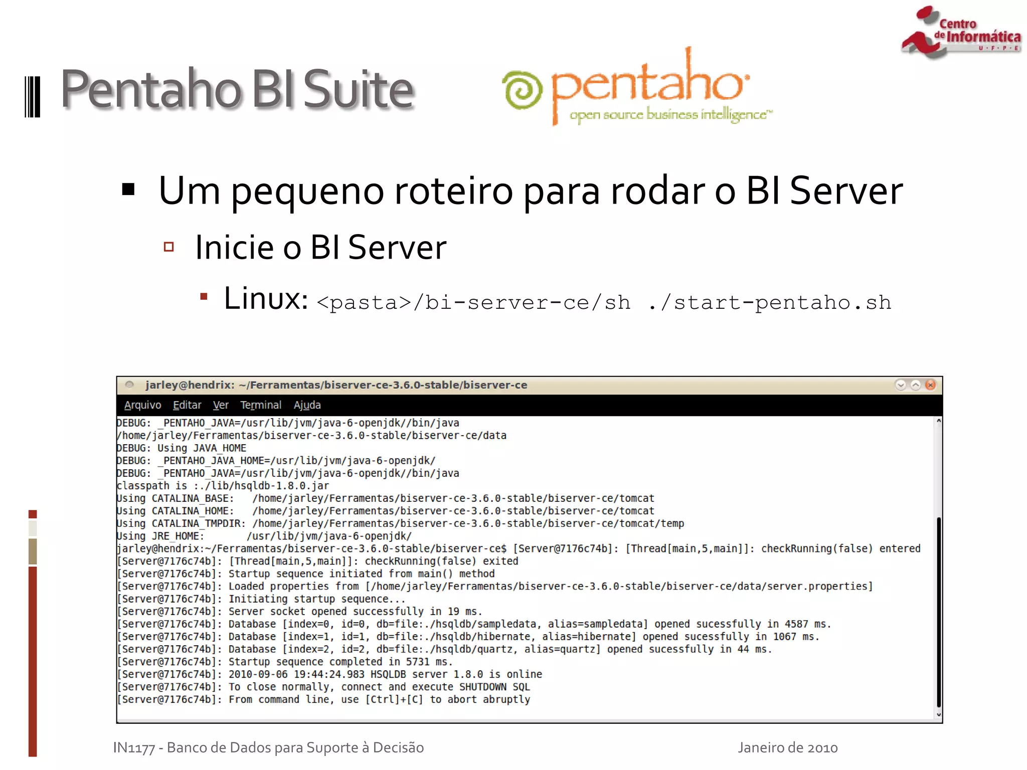 PentahoBISuite
 Um pequeno roteiro para rodar o BI Server
 Inicie o BI Server
 Linux: <pasta>/bi-server-ce/sh ./start-pentaho.sh
Janeiro de 2010
IN1177 - Banco de Dados para Suporte à Decisão
 
