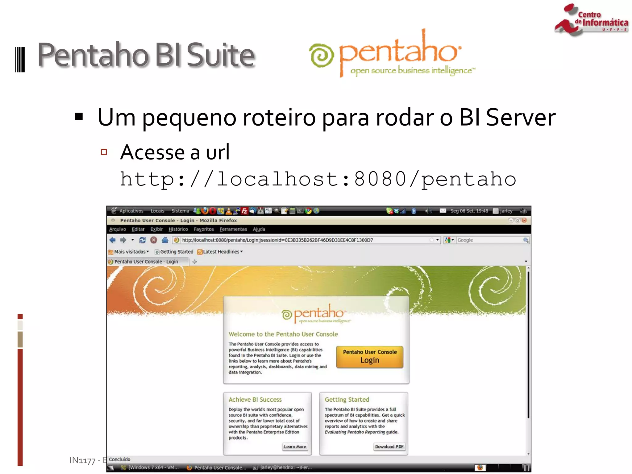 PentahoBISuite
 Um pequeno roteiro para rodar o BI Server
 Acesse a url
http://localhost:8080/pentaho
Janeiro de 2010
IN1177 - Banco de Dados para Suporte à Decisão
 