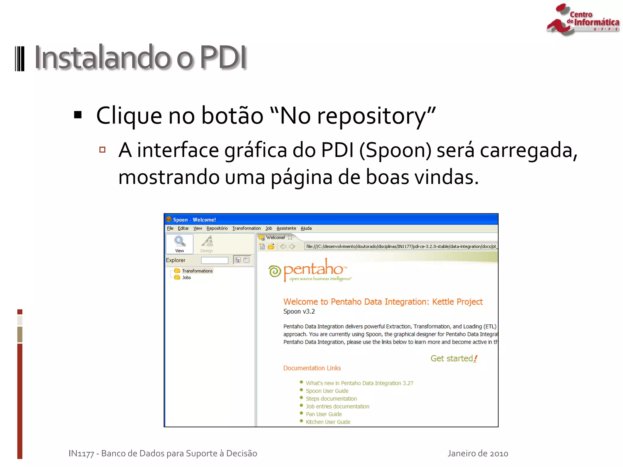 InstalandooPDI
 Clique no botão “No repository”
 A interface gráfica do PDI (Spoon) será carregada,
mostrando uma página de boas vindas.
Janeiro de 2010
IN1177 - Banco de Dados para Suporte à Decisão
 