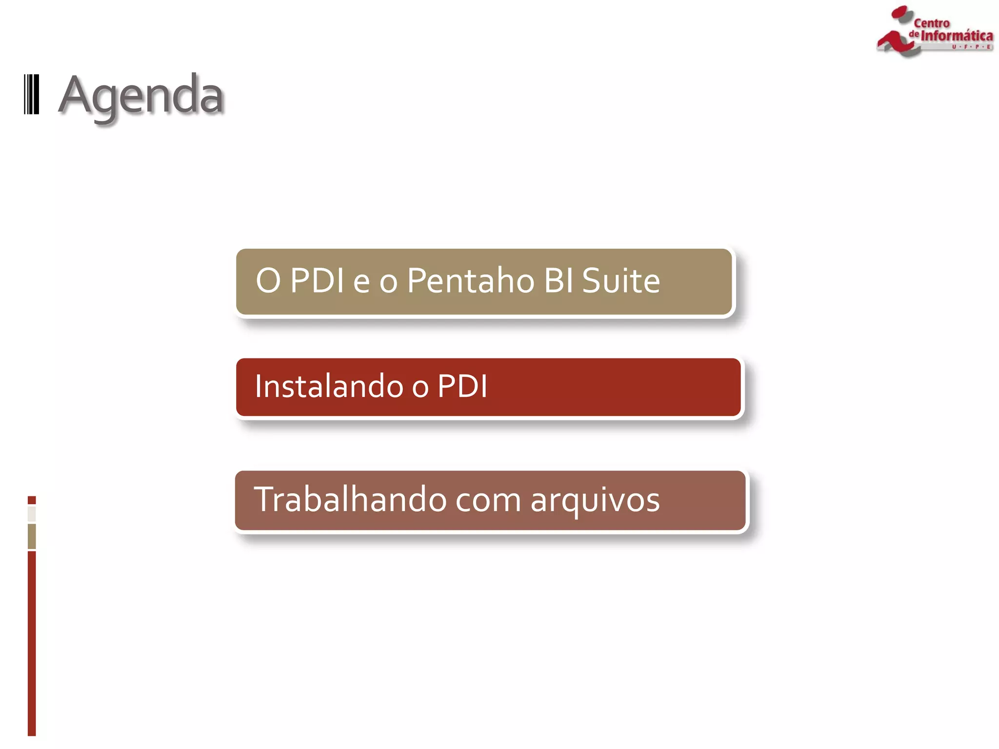 Agenda
Instalando o PDI
O PDI e o Pentaho BI Suite
Trabalhando com arquivos
 