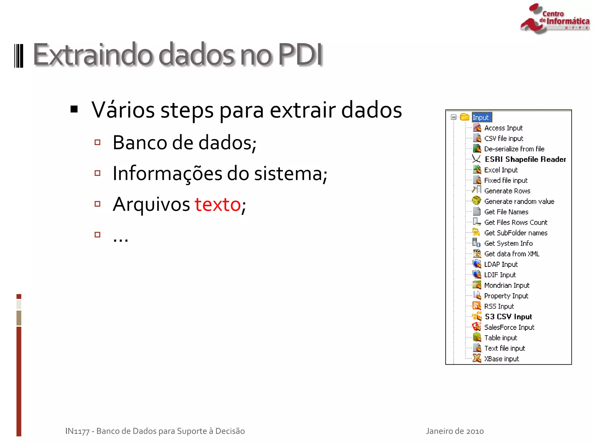 ExtraindodadosnoPDI
 Vários steps para extrair dados
 Banco de dados;
 Informações do sistema;
 Arquivos texto;
 ...
Janeiro de 2010
IN1177 - Banco de Dados para Suporte à Decisão
 