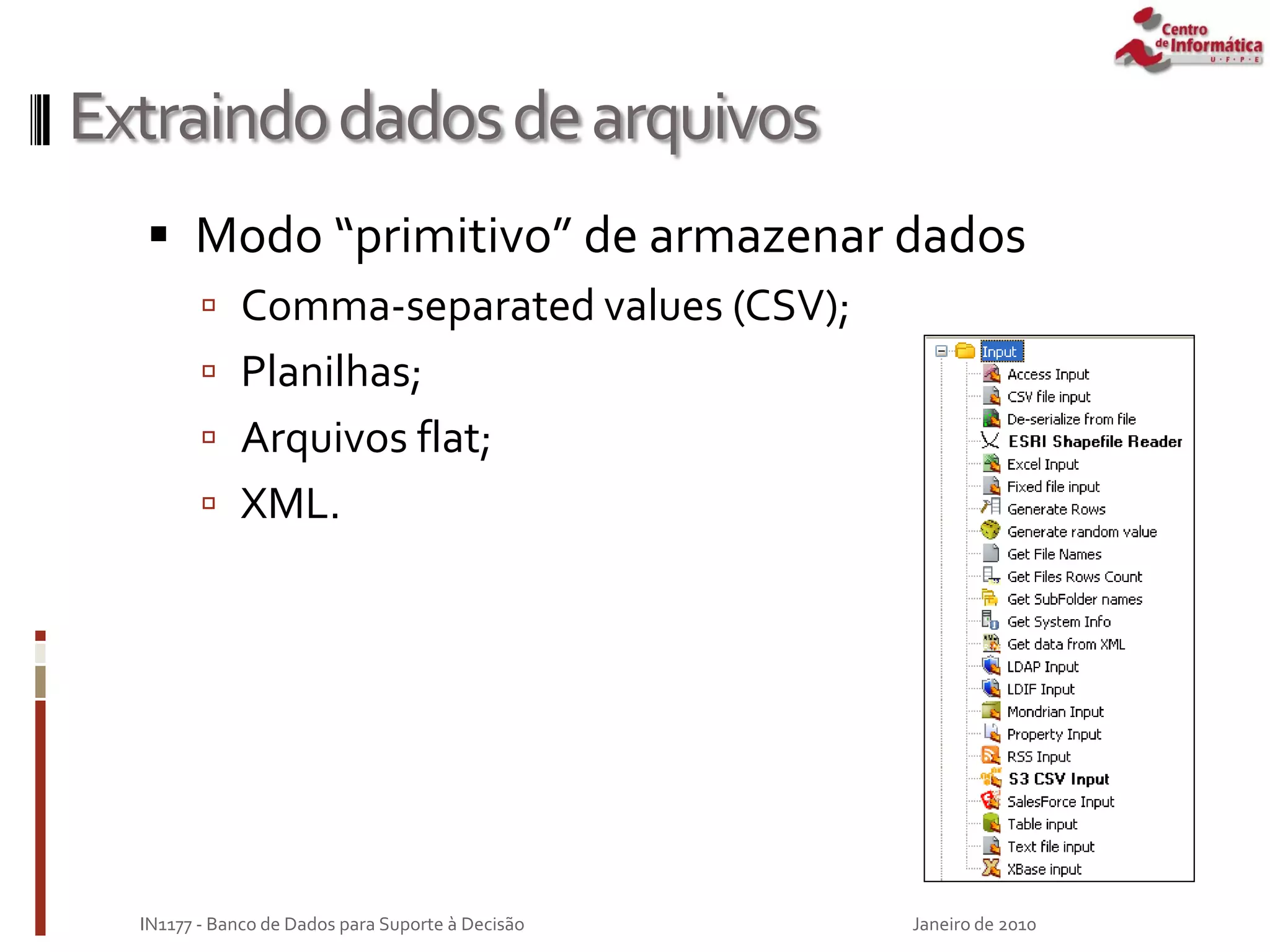 Extraindodadosdearquivos
 Modo “primitivo” de armazenar dados
 Comma-separated values (CSV);
 Planilhas;
 Arquivos flat;
 XML.
Janeiro de 2010
IN1177 - Banco de Dados para Suporte à Decisão
 