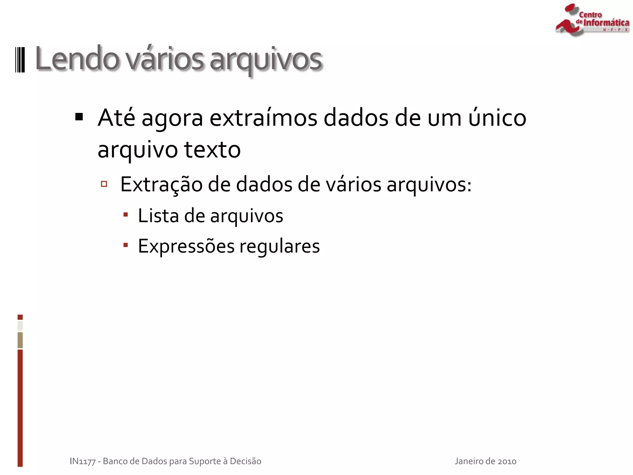 Lendováriosarquivos
 Até agora extraímos dados de um único
arquivo texto
 Extração de dados de vários arquivos:
 Lista de arquivos
 Expressões regulares
Janeiro de 2010
IN1177 - Banco de Dados para Suporte à Decisão
 