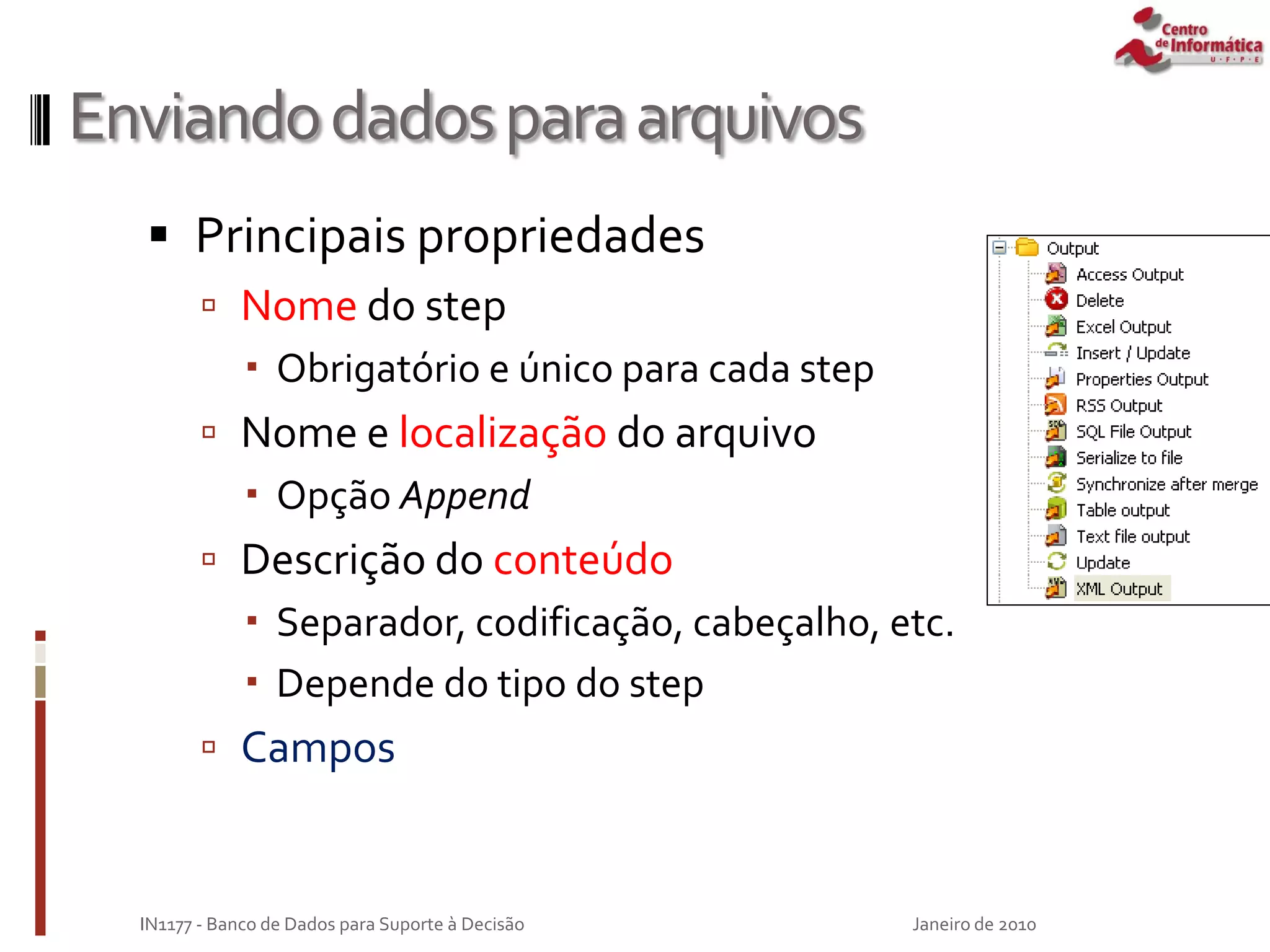 Enviandodadosparaarquivos
 Principais propriedades
 Nome do step
 Obrigatório e único para cada step
 Nome e localização do arquivo
 Opção Append
 Descrição do conteúdo
 Separador, codificação, cabeçalho, etc.
 Depende do tipo do step
 Campos
Janeiro de 2010
IN1177 - Banco de Dados para Suporte à Decisão
 
