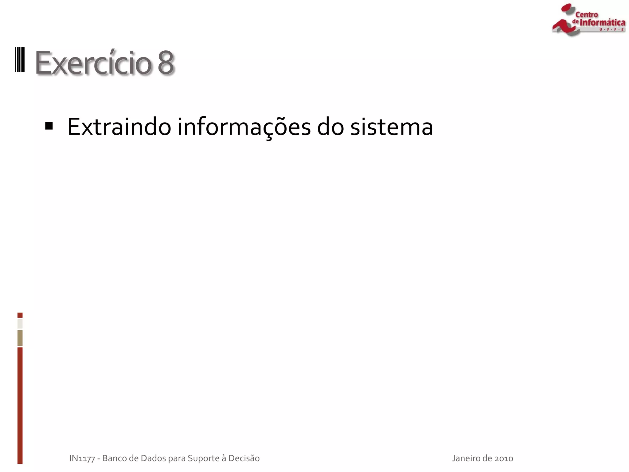 Exercício8
 Extraindo informações do sistema
Janeiro de 2010
IN1177 - Banco de Dados para Suporte à Decisão
 