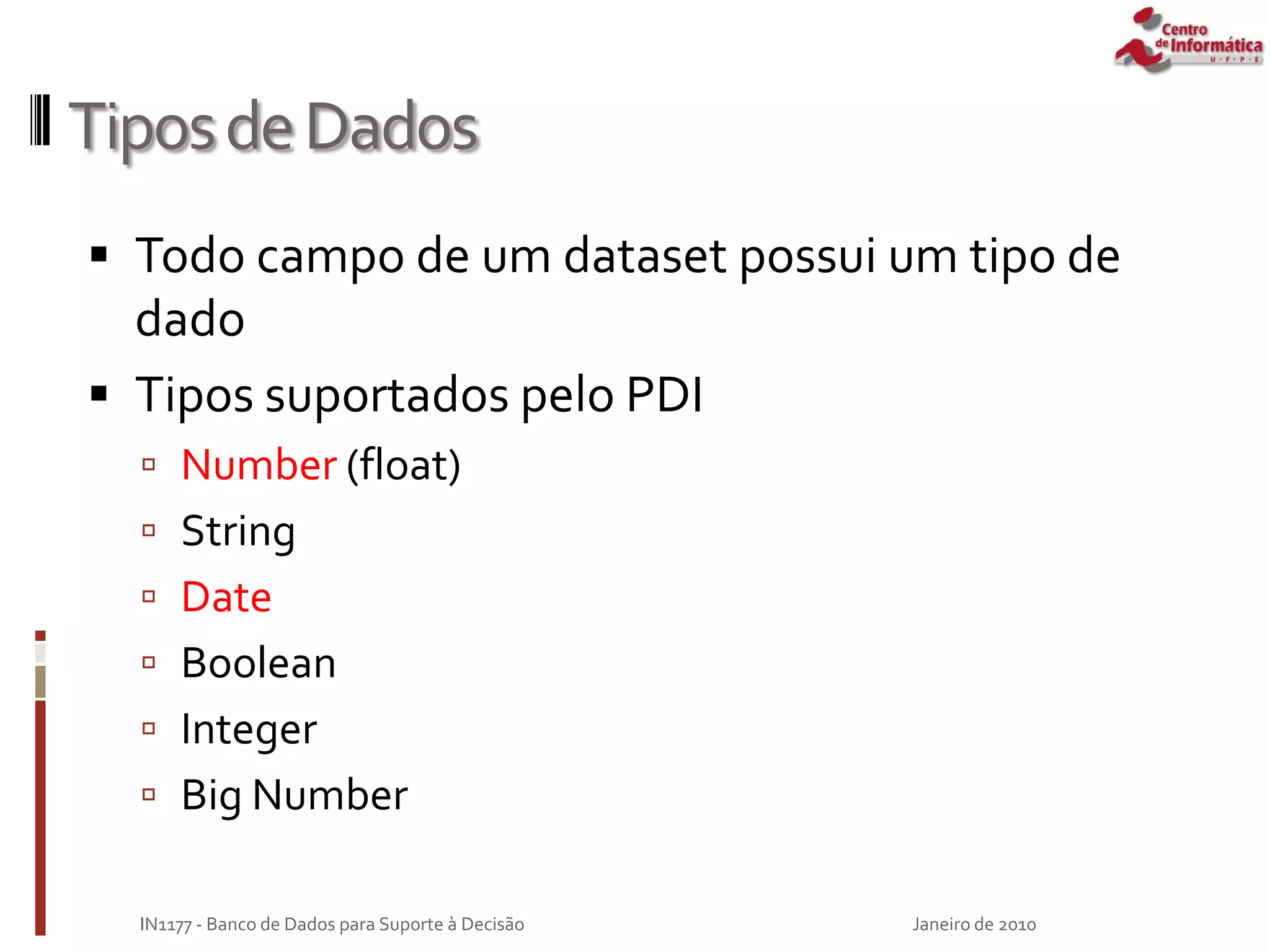 TiposdeDados
 Todo campo de um dataset possui um tipo de
dado
 Tipos suportados pelo PDI
 Number (float)
 String
 Date
 Boolean
 Integer
 Big Number
Janeiro de 2010
IN1177 - Banco de Dados para Suporte à Decisão
 