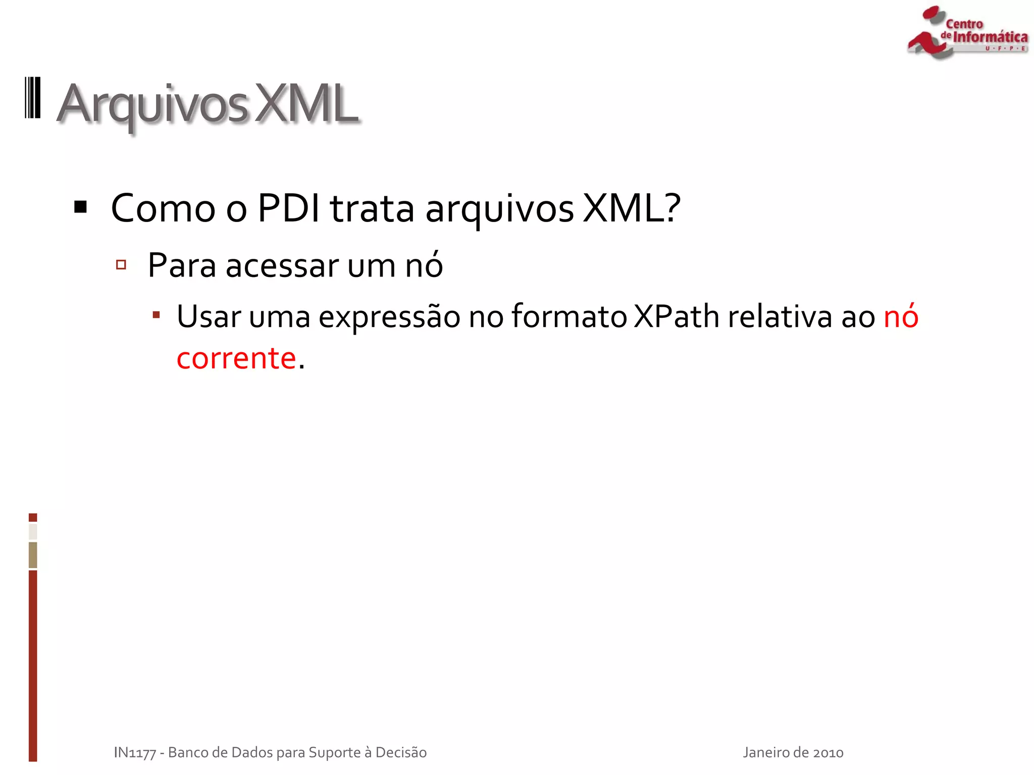 ArquivosXML
 Como o PDI trata arquivos XML?
 Para acessar um nó
 Usar uma expressão no formato XPath relativa ao nó
corrente.
Janeiro de 2010
IN1177 - Banco de Dados para Suporte à Decisão
 