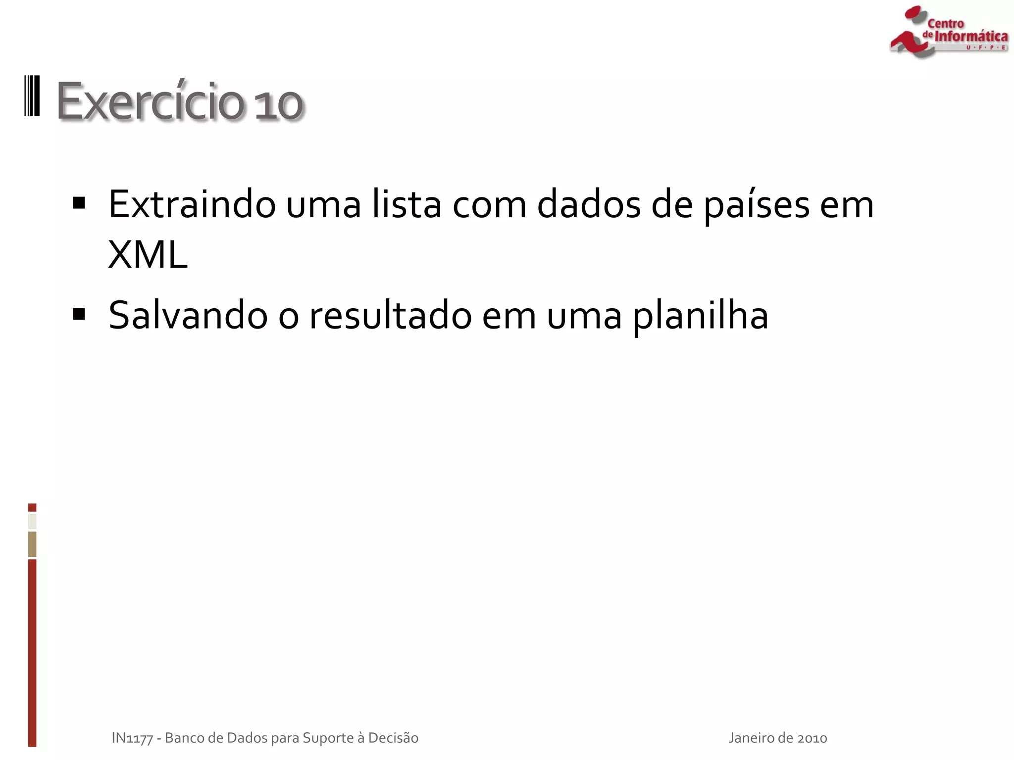 Exercício10
 Extraindo uma lista com dados de países em
XML
 Salvando o resultado em uma planilha
Janeiro de 2010
IN1177 - Banco de Dados para Suporte à Decisão
 