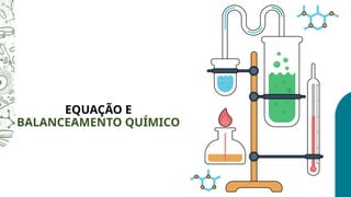 EQUAÇÃO E
BALANCEAMENTO QUÍMICO
 