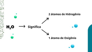 H2O Significa
2 átomos de Hidrogênio
1 átomo de Oxigênio
 