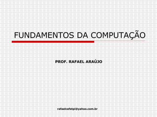 FUNDAMENTOS DA COMPUTAÇÃO PROF. RAFAEL ARAÚJO 