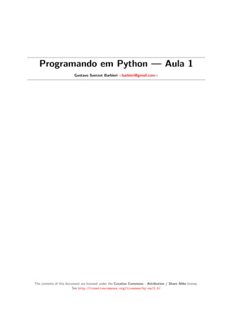 Programando em Python — Aula 1
Gustavo Sverzut Barbieri <barbieri@gmail.com>
The contents of this document are licensed under the Creative Commons - Attribution / Share Alike license.
See http://creativecommons.org/licenses/by-sa/2.0/
 