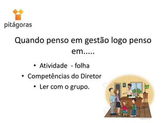 Quando penso em gestão logo penso
em.....
• Atividade - folha
• Competências do Diretor
• Ler com o grupo.
 
