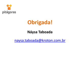 Obrigada!
Náysa Taboada
naysa.taboada@kroton.com.br
 