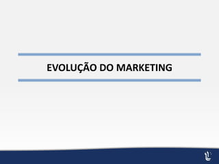EVOLUÇÃO DO MARKETING
 