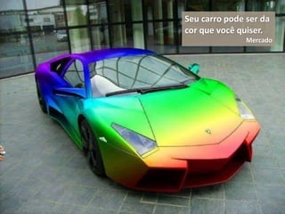 Seu carro pode ser da
cor que você quiser.
Mercado
 