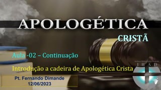 CRISTÃ
Aula -02 – Continuação
Introdução a cadeira de Apologética Crista
1
Pt. Fernando Dimande
12/06/2023
 