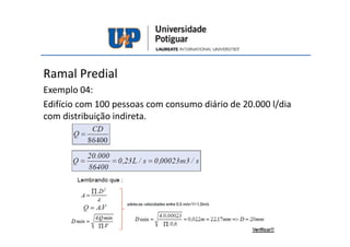 Ramal Predial
Exemplo 04:
Edifício com 100 pessoas com consumo diário de 20.000 l/dia
com distribuição indireta.
 