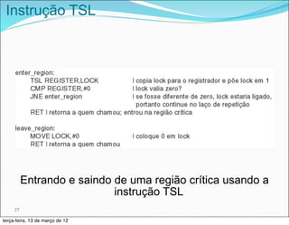 Instrução TSL




          Entrando e saindo de uma região crítica usando a
                            instrução TSL
     37

terça-feira, 13 de março de 12
 
