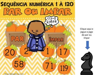 Clique aqui e
jogue o jogo
do par ou
ímpar
 