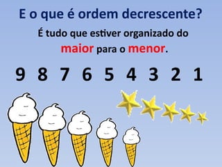 E o que é ordem decrescente?
É tudo que estiver organizado do
maior para o menor.
9 8 7 6 5 4 3 2 1
 
