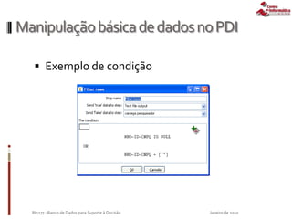 ManipulaçãobásicadedadosnoPDI
 Exemplo de condição
Janeiro de 2010IN1177 - Banco de Dados para Suporte à Decisão
 