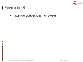 Exercício18
 Fazendo conversões no rowset
Janeiro de 2010IN1177 - Banco de Dados para Suporte à Decisão
 