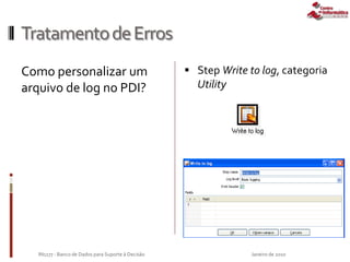 TratamentodeErros
Como personalizar um
arquivo de log no PDI?
 Step Write to log, categoria
Utility
Janeiro de 2010IN1177 - Banco de Dados para Suporte à Decisão
 