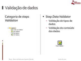 Validaçãodedados
Categoria de steps
Validation
 Step DataValidator
 Validação de tipos de
dados
 Validação do conteúdo
dos dados
Janeiro de 2010IN1177 - Banco de Dados para Suporte à Decisão
 