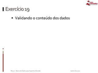 Exercício19
 Validando o conteúdo dos dados
Janeiro de 2010IN1177 - Banco de Dados para Suporte à Decisão
 