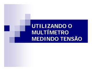 UTILIZANDO O 
MULTÍMETRO 
MEDINDO TENSÃO 
 