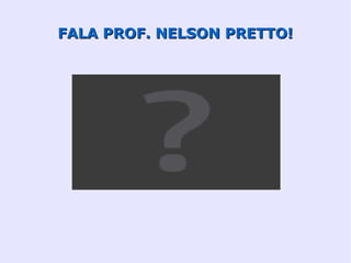 FALA PROF. NELSON PRETTO!
 