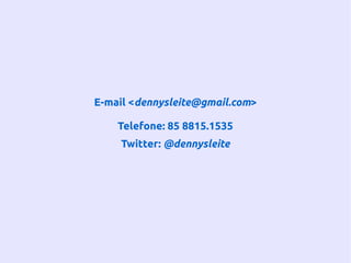 E-mail <dennysleite@gmail.com>
Telefone: 85 8815.1535
Twitter: @dennysleite
 