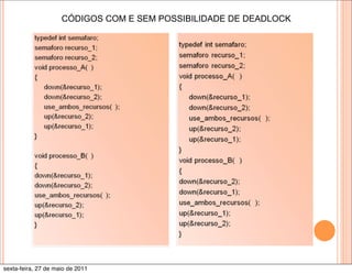 CÓDIGOS COM E SEM POSSIBILIDADE DE DEADLOCK




sexta-feira, 27 de maio de 2011
 