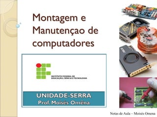 Montagem e
Manutençao de
computadores




                Notas de Aula – Moisés Omena
 