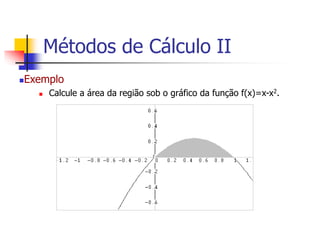 Exemplo
 Calcule a área da região sob o gráfico da função f(x)=x-x2.
Métodos de Cálculo II
 