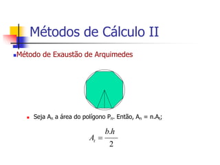 Método de Exaustão de Arquimedes
 Seja An a área do polígono Pn. Então, An = n.At;
2
.h
b
At 
Métodos de Cálculo II
 