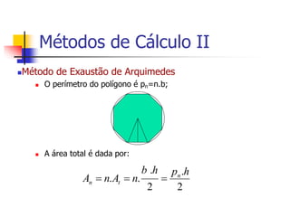 Método de Exaustão de Arquimedes
 O perímetro do polígono é pn=n.b;
 A área total é dada por:
2
.
2
.
.
.
h
p
h
b
n
A
n
A n
t
n 


Métodos de Cálculo II
 