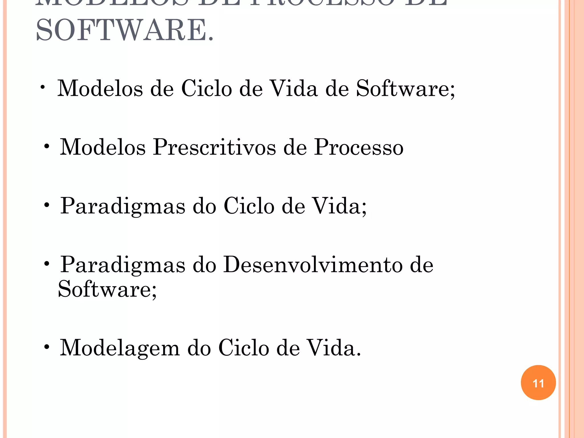 MODELOS DE PROCESSO DE
SOFTWARE.
•   Modelos de Ciclo de Vida de Software;

• Modelos Prescritivos de Processo

• Paradigmas do Ciclo de Vida;

• Paradigmas do Desenvolvimento de
  Software;

• Modelagem do Ciclo de Vida.
                                            11
 