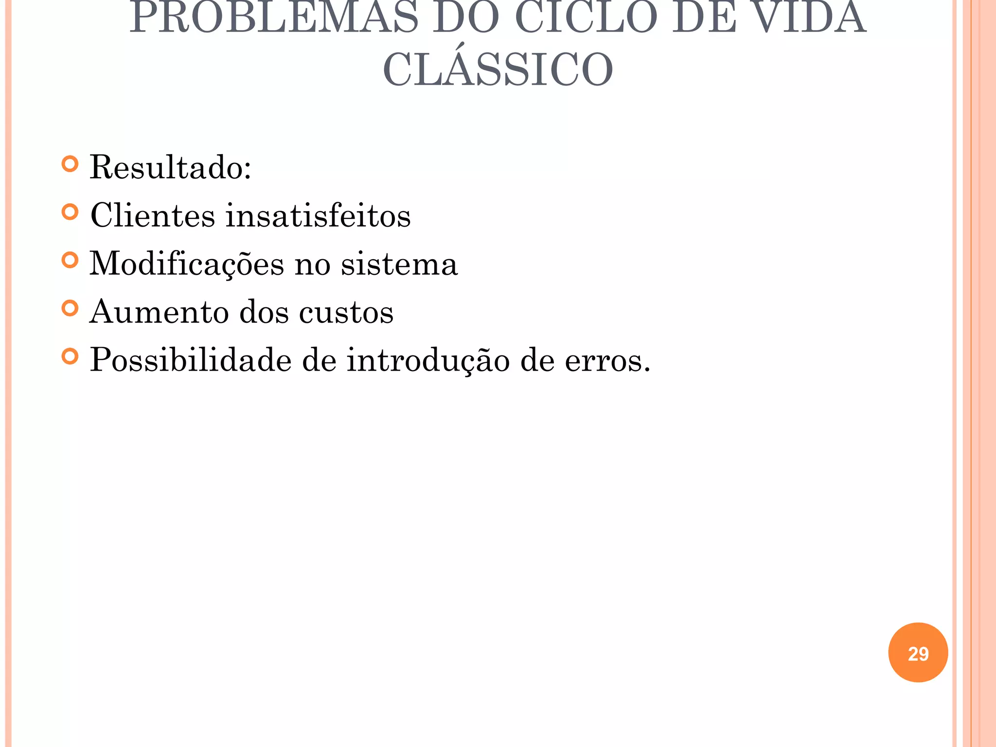 PROBLEMAS DO CICLO DE VIDA
            CLÁSSICO
 Resultado:
 Clientes insatisfeitos

 Modificações no sistema

 Aumento dos custos

 Possibilidade de introdução de erros.




                                          29
 