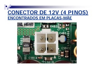 CONECTOR DE 12V (4 PINOS) 
ENCONTRADOS EM PLACAS-MÃE 
 