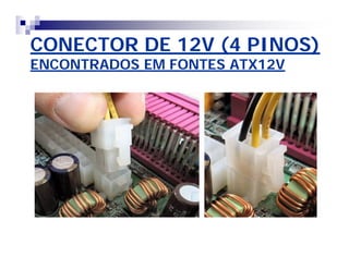 CONECTOR DE 12V (4 PINOS) 
ENCONTRADOS EM FONTES ATX12V 
 