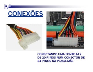 CONEXÕES 
CONECTANDO UMA FONTE ATX 
DE 20 PINOS NUM CONECTOR DE 
24 PINOS NA PLACA-MÃE 
 