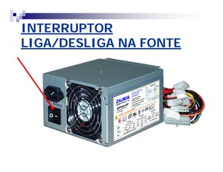 INTERRUPTOR 
LIGA/DESLIGA NA FONTE 
 