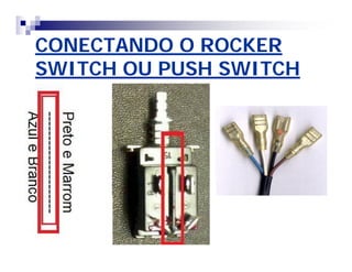CONECTANDO O ROCKER 
SWITCH OU PUSH SWITCH 
 
