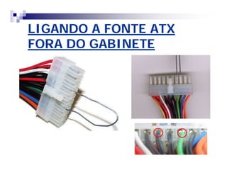 LIGANDO A FONTE ATX 
FORA DO GABINETE 
 
