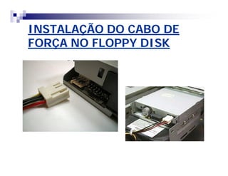 INSTALAÇÃO DO CABO DE 
FORÇA NO FLOPPY DISK 
 