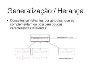 Generalização / Herança
• Conceitos semelhantes por atributos, que se
complementam ou possuem poucas
características diferentes.
 